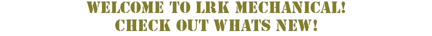 WELCOME To LRK Mechanical! CHECK OUT WHATS NEW!