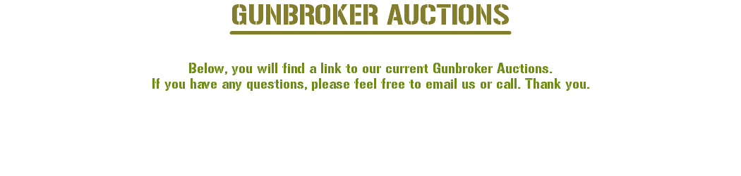 GUNBROKER AUCTIONS Below, you will find a link to our current Gunbroker Auctions. If you have any questions, please feel free to email us or call. Thank you. 